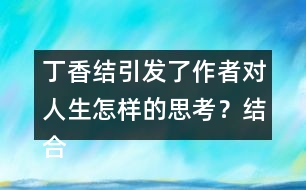 丁香結(jié)引發(fā)了作者對人生怎樣的思考？結(jié)合生活實際，談談你的理解。
