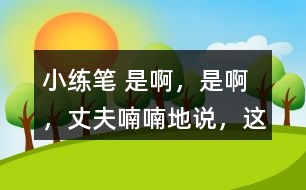 小練筆： “是啊，是啊，”丈夫喃喃地說(shuō)，“這天氣真是活見(jiàn)鬼！可是有什么辦法呢！” 兩個(gè)人沉默了一陣。 沉默中，桑娜會(huì)想些什么呢？聯(lián)系課文內(nèi)容，寫(xiě)一寫(xiě)桑娜的心理活動(dòng)。