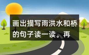 畫(huà)出描寫(xiě)雨、洪水和橋的句子讀一讀。再聯(lián)系老支書(shū)在洪水中的表現(xiàn)，說(shuō)說(shuō)這些描寫(xiě)對(duì)表現(xiàn)人物的作用。