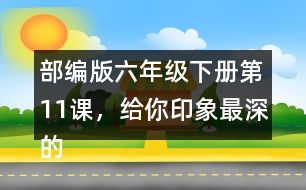 部編版六年級下冊第11課，給你印象最深的是哪件事？