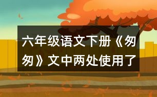 六年級語文下冊《匆匆》文中兩處使用了一連串問句，找出來