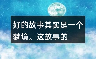 “好的故事”其實(shí)是一個(gè)夢(mèng)境。這故事的美麗、幽雅、有趣體現(xiàn)在哪里？結(jié)合課文內(nèi)容說(shuō)一說(shuō)。