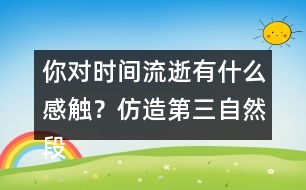 你對時間流逝有什么感觸？仿造第三自然段寫下來
