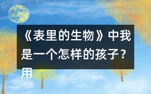 《表里的生物》中我是一個怎樣的孩子？用自己的話說一說