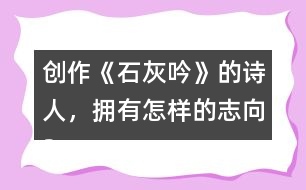 創(chuàng)作《石灰吟》的詩人，擁有怎樣的志向？