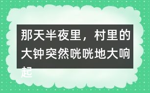 那天半夜里，村里的大鐘突然咣咣地大響起來縮句