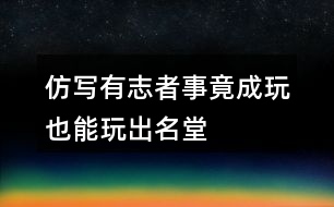仿寫(xiě)有志者事竟成玩也能玩出名堂