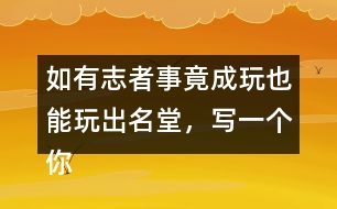 如有志者事竟成玩也能玩出名堂，寫一個你知道的事例