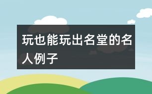 玩也能玩出名堂的名人例子、