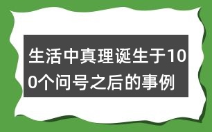 生活中真理誕生于100個(gè)問(wèn)號(hào)之后的事例