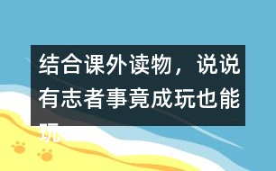 結(jié)合課外讀物，說(shuō)說(shuō)有志者事竟成玩也能玩出名堂例子