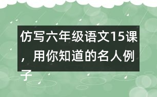 仿寫六年級語文15課，用你知道的名人例子說明一個(gè)觀點(diǎn)