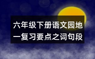 六年級(jí)下冊語文園地一復(fù)習(xí)要點(diǎn)之詞句段的運(yùn)用