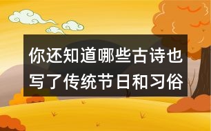 你還知道哪些古詩(shī)也寫了傳統(tǒng)節(jié)日和習(xí)俗的嗎？