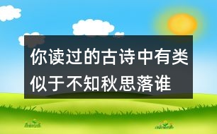 你讀過的古詩中有類似于“不知秋思落誰家”的詩句嗎？