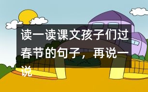 讀一讀課文孩子們過春節(jié)的句子，再說一說你是怎樣過春節(jié)的