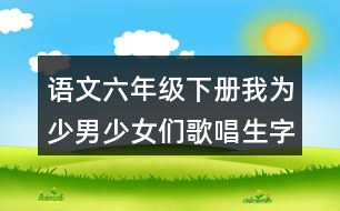 語文六年級下冊我為少男少女們歌唱生字注音必考內(nèi)容練習答案