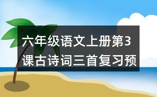 六年級語文上冊第3課古詩詞三首復(fù)習(xí)預(yù)習(xí)重難點(diǎn)歸納筆記