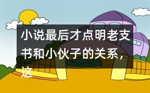 小說最后才點明老支書和小伙子的關(guān)系，這樣寫的好處是什么？