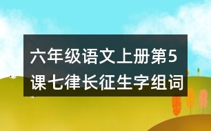 六年級(jí)語(yǔ)文上冊(cè)第5課七律長(zhǎng)征生字組詞及拼音