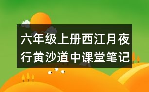 六年級上冊西江月夜行黃沙道中課堂筆記