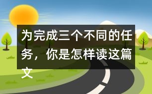 為完成三個(gè)不同的任務(wù)，你是怎樣讀這篇文章的？和同學(xué)交流。