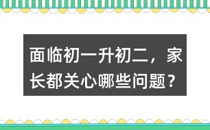 面臨初一升初二，家長都關(guān)心哪些問題？