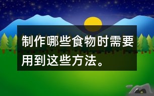 制作哪些食物時(shí)需要用到這些方法。