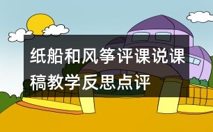 紙船和風(fēng)箏評(píng)課說(shuō)課稿教學(xué)反思點(diǎn)評(píng)