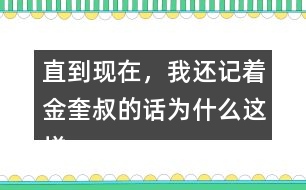 直到現在，我還記著金奎叔的話為什么這樣說？