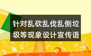 針對亂砍亂伐亂倒垃圾等現(xiàn)象設(shè)計宣傳語