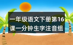 一年級(jí)語文下冊(cè)第16課一分鐘生字注音組詞