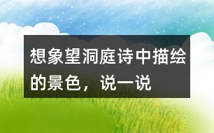 想象望洞庭詩(shī)中描繪的景色，說(shuō)一說(shuō)