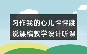 習作：我的心兒怦怦跳說課稿教學設(shè)計聽課記錄