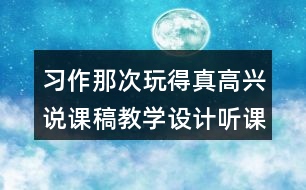習(xí)作：那次玩得真高興說課稿教學(xué)設(shè)計聽課記錄