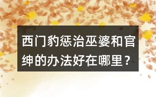 西門豹懲治巫婆和官紳的辦法好在哪里？