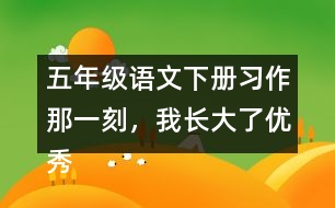 五年級語文下冊習(xí)作：那一刻，我長大了優(yōu)秀范文3篇