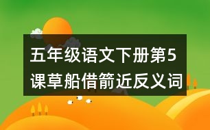 五年級(jí)語文下冊第5課草船借箭近反義詞多音字