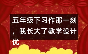 五年級(jí)下習(xí)作：那一刻，我長(zhǎng)大了教學(xué)設(shè)計(jì)優(yōu)秀案例