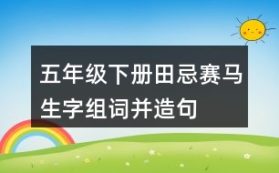 五年級(jí)下冊田忌賽馬生字組詞并造句