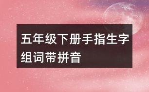 五年級(jí)下冊手指生字組詞帶拼音