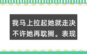 我馬上拉起她就走決不許她再耽擱。表現(xiàn)了我怎樣盼的心情？