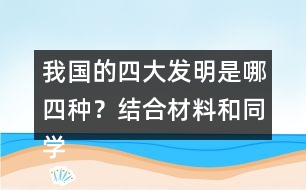 我國的四大發(fā)明是哪四種？結(jié)合材料和同學(xué)交流