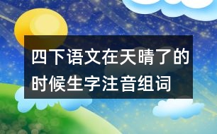 四下語文在天晴了的時(shí)候生字注音組詞