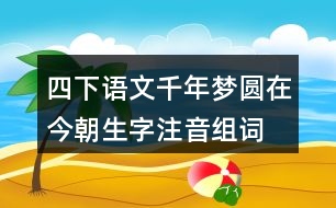 四下語文千年夢(mèng)圓在今朝生字注音組詞