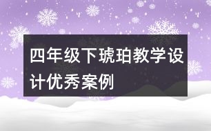 四年級(jí)下琥珀教學(xué)設(shè)計(jì)優(yōu)秀案例