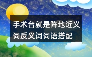 手術(shù)臺(tái)就是陣地近義詞反義詞詞語搭配