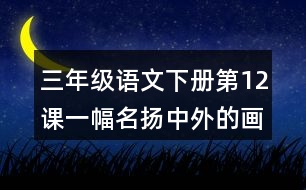 三年級(jí)語(yǔ)文下冊(cè)第12課一幅名揚(yáng)中外的畫課堂筆記課后生字組詞