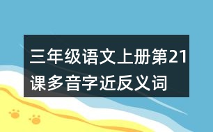 三年級(jí)語(yǔ)文上冊(cè)第21課多音字近反義詞