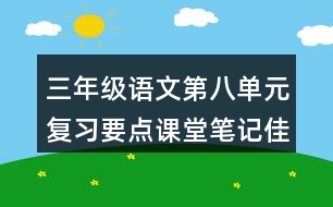 三年級語文第八單元復(fù)習(xí)要點課堂筆記佳句積累